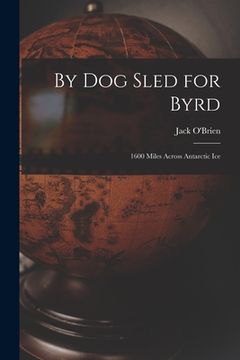 portada By Dog Sled for Byrd: 1600 Miles Across Antarctic Ice (en Inglés)