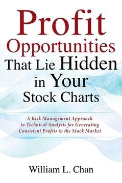 portada Profit Opportunities That Lie Hidden in Your Stock Charts: A Risk Management Approach to Technical Analysis for Generating Consistent Profits in the S (en Inglés)