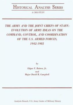 portada The Army and the Joint Chiefs of Staff: Evolution of Army Ideas on the Command, Control, and Coordination of the U.S. Armed Forces, 1942-1985 (en Inglés)