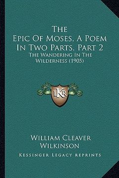 portada the epic of moses, a poem in two parts, part 2: the wandering in the wilderness (1905) (en Inglés)