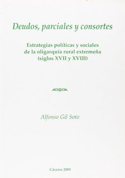 portada deudos, parciales y consortes : estrategias políticas y sociales de la oligarquía rural extremeña (siglos xvii y xviii) (in Spanish)