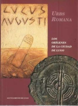 portada Lucus Augusti, Urbs Romana. Los Orígenes de la Ciudad de Lugo