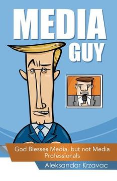 portada Media Guy: God Blesses Media, but not Media Professionals (en Inglés)