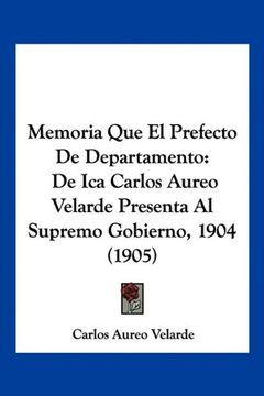 portada Memoria que el Prefecto de Departamento: De ica Carlos Aureo Velarde Presenta al Supremo Gobierno, 1904 (1905)