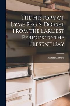 portada The History of Lyme Regis, Dorset From the Earliest Periods to the Present day