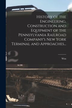 portada History of the Engineering, Construction and Equipment of the Pennsylvania Railroad Company's New York Terminal and Approaches...
