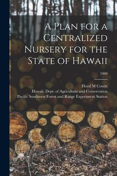 portada A Plan for a Centralized Nursery for the State of Hawaii; 1960 (en Inglés)