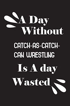 portada A day Without Catch-As-Catch-Can Wrestling is a day Wasted (en Inglés)