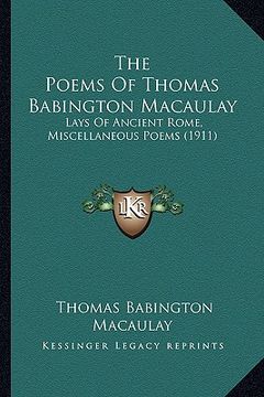 portada the poems of thomas babington macaulay: lays of ancient rome, miscellaneous poems (1911) (in English)