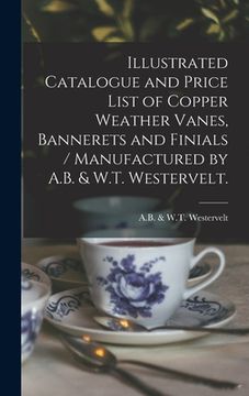 portada Illustrated Catalogue and Price List of Copper Weather Vanes, Bannerets and Finials / Manufactured by A.B. & W.T. Westervelt. (in English)