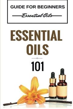 portada Essential Oils 101: Essential Oils for beginners - Essential Oils 101 - Essential Oils Guide Basics (FREE BONUS INCLUDED) (Essential Oils for ... Healing - Essential Oils Books) (Volume 1)