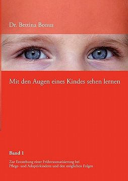portada Mit den Augen Eines Kindes Sehen Lernen - Band 1: Zur Entstehung Einer Frühtraumatisierung bei Pflege- und Adoptivkindern und den Möglichen Folgen (in German)