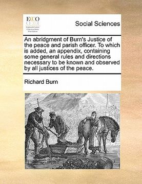 portada an abridgment of burn's justice of the peace and parish officer. to which is added, an appendix, containing some general rules and directions necessa (en Inglés)