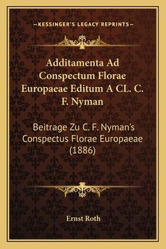 portada Additamenta Ad Conspectum Florae Europaeae Editum A CL. C. F. Nyman: Beitrage Zu C. F. Nyman's Conspectus Florae Europaeae (1886) (en Alemán)