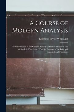 portada A Course of Modern Analysis: An Introduction to the General Theory of Infinite Processes and of Analytic Functions; With An Account of the Principa (en Inglés)