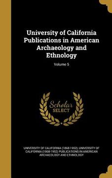 portada University of California Publications in American Archaeology and Ethnology; Volume 5 (in English)
