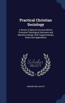 portada Practical Christian Sociology: A Series of Special Lectures Before Princeton Theological Seminary and Marietta College, With Supplementary Notes and Appendixes