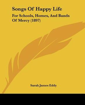 portada songs of happy life: for schools, homes, and bands of mercy (1897) (in English)