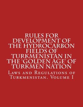portada Rules for Development of the Hydrocarbon Fields of Turkmenistan in the 'Golden Age' of Turkmen Nation (Laws and Regulations of Turkmenistan) (Volume 1)