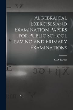 portada Algebraical Exercises and Examination Papers for Public School Leaving and Primary Examinations [microform] (in English)