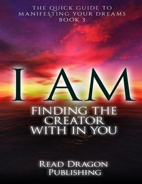 portada I Am: Finding the Creator with in You: The Quick Guide to Manifesting Your Dreams
