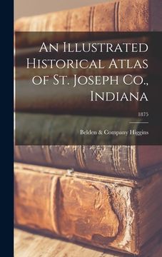 portada An Illustrated Historical Atlas of St. Joseph Co., Indiana; 1875 (en Inglés)