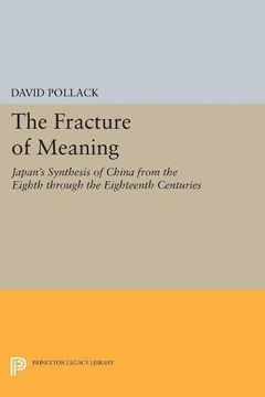 portada The Fracture of Meaning: Japan's Synthesis of China From the Eighth Through the Eighteenth Centuries (Princeton Legacy Library) (en Inglés)