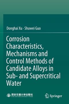 portada Corrosion Characteristics, Mechanisms and Control Methods of Candidate Alloys in Sub- And Supercritical Water (en Inglés)