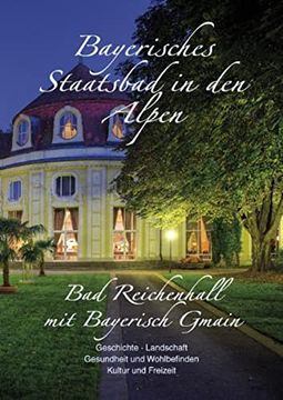 portada Bayerisches Staatsbad in den Alpen: Bad Reichenhall mit Bayerisch Gmain. Geschichte. Landschaft. Gesundheit und Wohlbefinden. Kultur und Freizeit (in German)