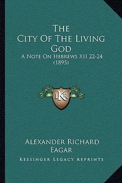 portada the city of the living god the city of the living god: a note on hebrews xii 22-24 (1895) a note on hebrews xii 22-24 (1895) (en Inglés)
