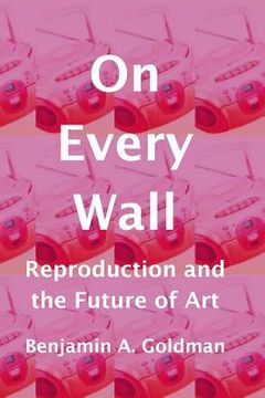 portada On Every Wall: Reproduction and the Future of Art
