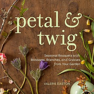 portada Petal & Twig: Seasonal Bouquets With Blossoms, Branches, and Grasses From Your Garden (en Inglés)