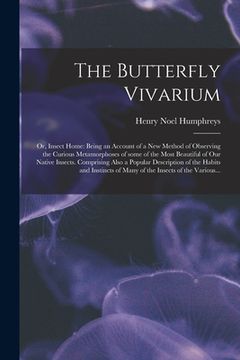 portada The Butterfly Vivarium: or, Insect Home: Being an Account of a New Method of Observing the Curious Metamorphoses of Some of the Most Beautiful (en Inglés)
