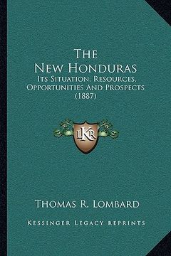 portada the new honduras: its situation, resources, opportunities and prospects (1887) (en Inglés)