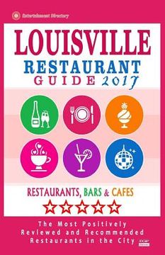 portada Louisville Restaurant Guide 2017: Best Rated Restaurants in Louisville, Kentucky - 500 Restaurants, Bars and Cafés recommended for Visitors, 2017 (en Inglés)