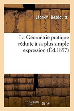 portada La Geometrie Pratique Reduite a Sa Plus Simple Expression: Ou L'Arpentage Et Le Lever Des Plans Sans Instruments Par M. Desdouits (Sciences) (French Edition)