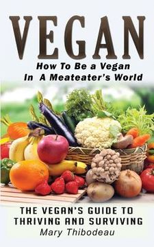 portada Vegan: How To Be A Vegan In A Meat Eater's World: The Vegan's Guide To Thriving And Surviving (in English)