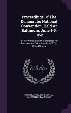 portada Proceedings Of The Democratic National Convention, Held At Baltimore, June 1-5, 1852: For The Nomination Of Candidates For President And Vice Presiden