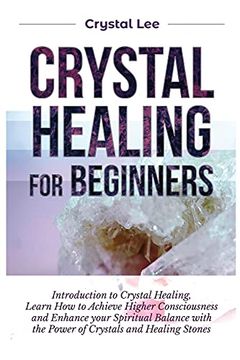 portada Crystal Healing for Beginners: Introduction to Crystal Healing, Learn how to Achieve Higher Consciousness and Enhance Your Spiritual Balance With the Power of Crystals and Healing Stones (en Inglés)