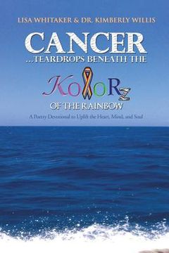 portada Cancer...Teardrops Beneath the Kolorz of the Rainbow: Poetry to Uplift the Heart, Mind, and Soul (en Inglés)