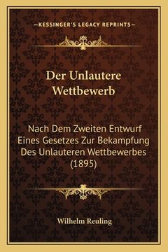 portada Der Unlautere Wettbewerb: Nach Dem Zweiten Entwurf Eines Gesetzes Zur Bekampfung Des Unlauteren Wettbewerbes (1895) (in German)