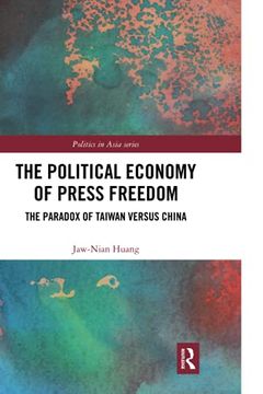 portada The Political Economy of Press Freedom: The Paradox of Taiwan Versus China (Politics in Asia) (en Inglés)