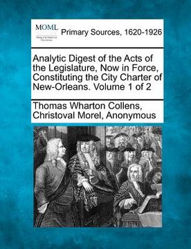 portada analytic digest of the acts of the legislature, now in force, constituting the city charter of new-orleans. volume 1 of 2 (in English)