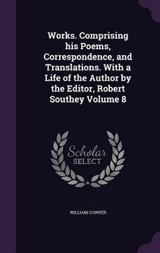 portada Works. Comprising his Poems, Correspondence, and Translations. With a Life of the Author by the Editor, Robert Southey Volume 8 (en Inglés)