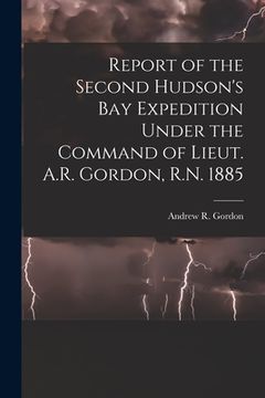 portada Report of the Second Hudson's Bay Expedition Under the Command of Lieut. A.R. Gordon, R.N. 1885 [microform] (en Inglés)