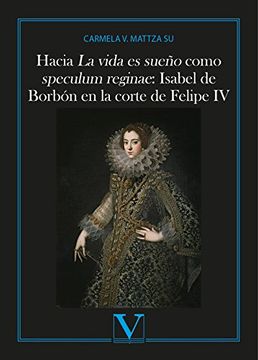portada Hacia la Vida es Sueño Como Speculum Reginae: Isabel de Borbón en la Corte de Felipe iv (Ensayo) (in Spanish)