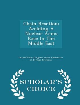 portada Chain Reaction: Avoiding a Nuclear Arms Race in the Middle East - Scholar's Choice Edition (en Inglés)