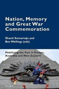portada Nation, Memory and Great War Commemoration; Mobilizing the Past in Europe, Australia and New Zealand 