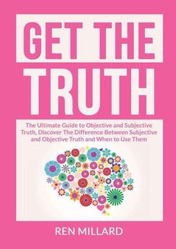 portada Get the Truth: The Ultimate Guide to Objective and Subjective Truth, Discover The Difference Between Subjective and Objective Truth a (in English)