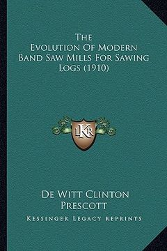 portada the evolution of modern band saw mills for sawing logs (1910) (en Inglés)